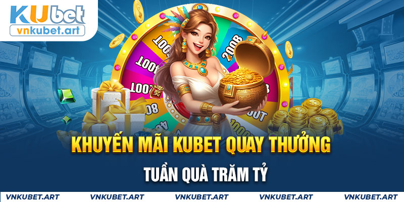 Khuyến mãi KUBET quay thưởng tuần quà trăm tỷ