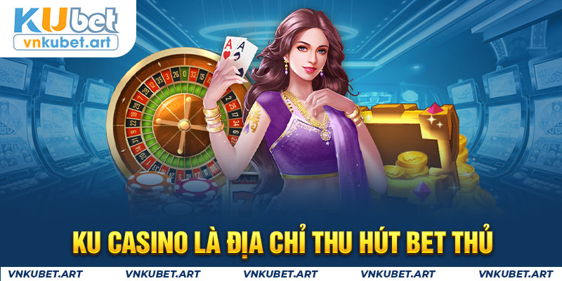 Ku casino là địa chỉ thu hút bet thủ