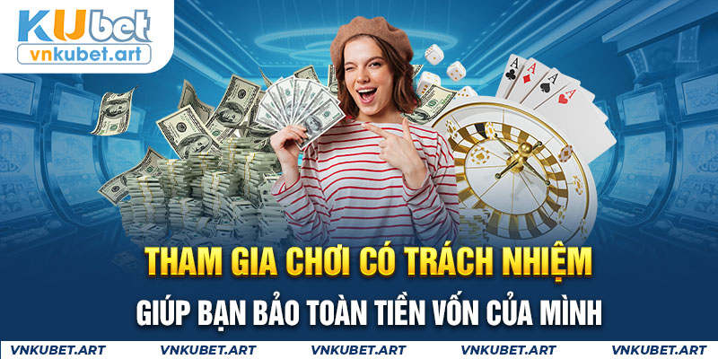 Tham gia chơi có trách nhiệm giúp bạn bảo toàn tiền vốn của mình