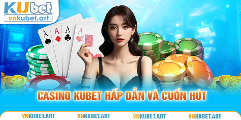 Casino Kubet hấp dẫn và cuốn hút