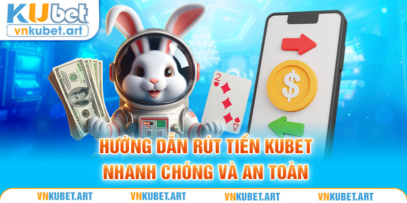 Hướng dẫn rút tiền Kubet nhanh chóng và an toàn