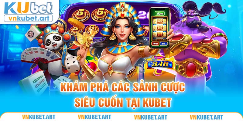 Khám phá các sảnh cược siêu cuốn tại Kubet