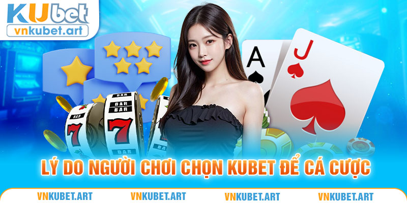 Lý do người chơi chọn Kubet để cá cược