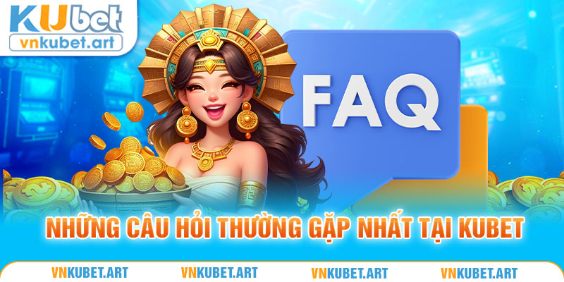 Những câu hỏi thường gặp nhất tại Kubet